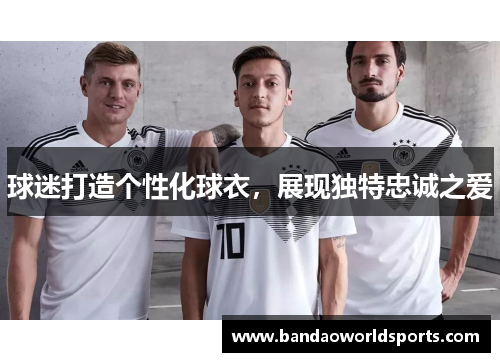 球迷打造个性化球衣，展现独特忠诚之爱
