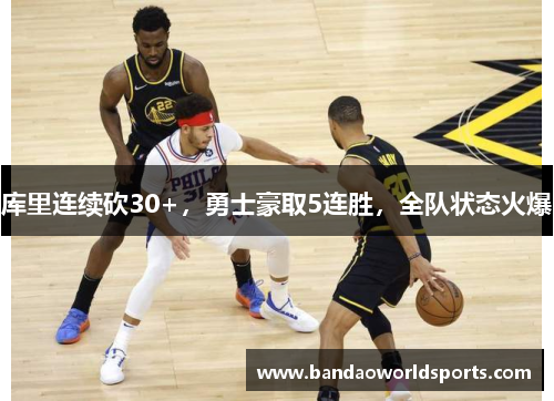 库里连续砍30+，勇士豪取5连胜，全队状态火爆