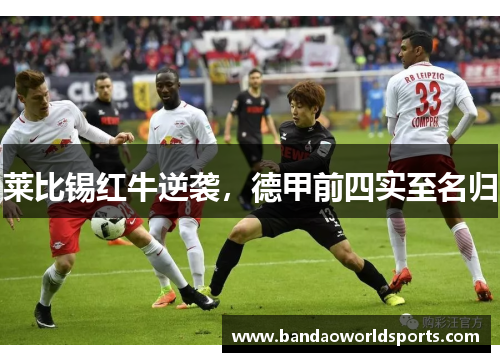 莱比锡红牛逆袭，德甲前四实至名归