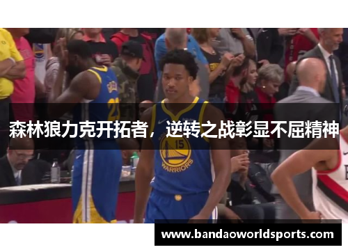 森林狼力克开拓者，逆转之战彰显不屈精神