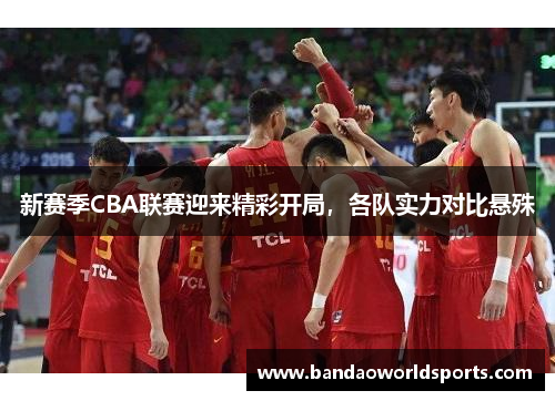 新赛季CBA联赛迎来精彩开局，各队实力对比悬殊