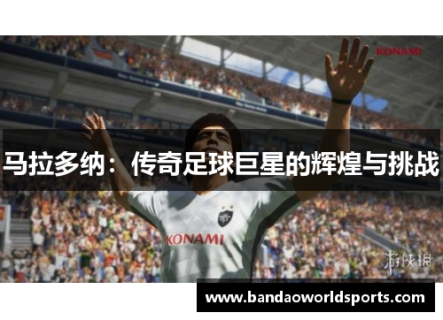 马拉多纳：传奇足球巨星的辉煌与挑战