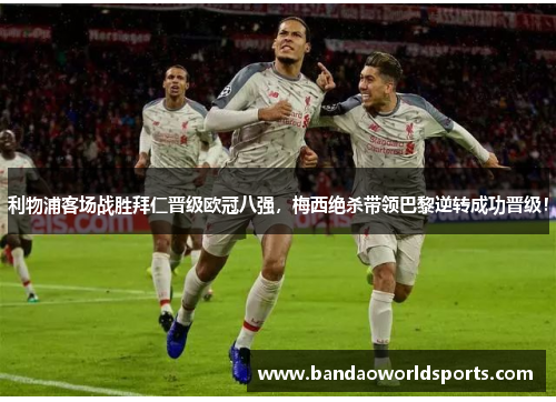 利物浦客场战胜拜仁晋级欧冠八强，梅西绝杀带领巴黎逆转成功晋级！