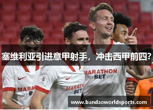 塞维利亚引进意甲射手，冲击西甲前四？