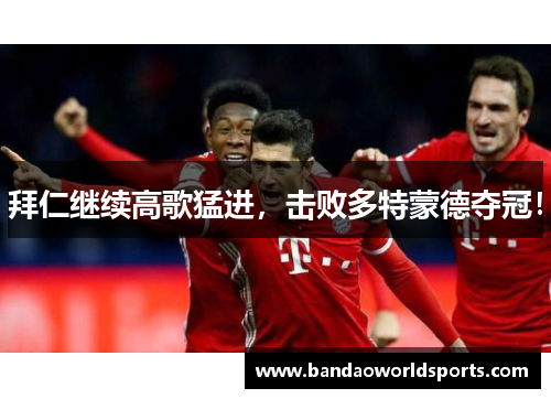 拜仁继续高歌猛进，击败多特蒙德夺冠！