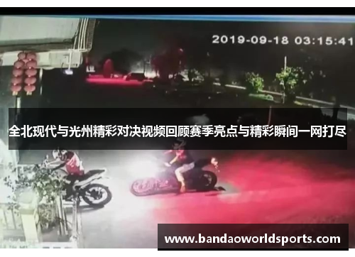 全北现代与光州精彩对决视频回顾赛季亮点与精彩瞬间一网打尽