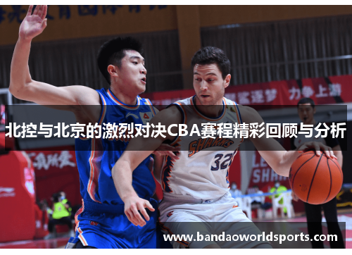 北控与北京的激烈对决CBA赛程精彩回顾与分析
