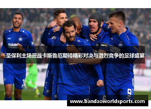 圣保利主场迎战卡斯鲁厄期待精彩对决与激烈竞争的足球盛宴