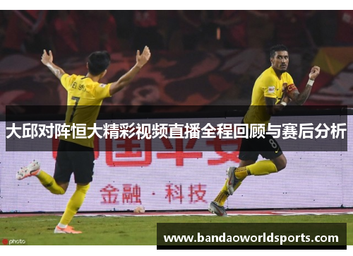 大邱对阵恒大精彩视频直播全程回顾与赛后分析