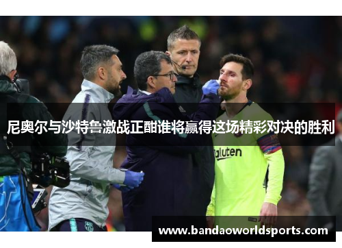 尼奥尔与沙特鲁激战正酣谁将赢得这场精彩对决的胜利