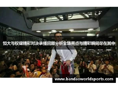 恒大与权健精彩对决录播回顾分析全场亮点与精彩瞬间尽在其中