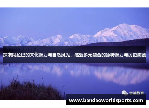 探索阿拉巴的文化魅力与自然风光，感受多元融合的独特魅力与历史底蕴