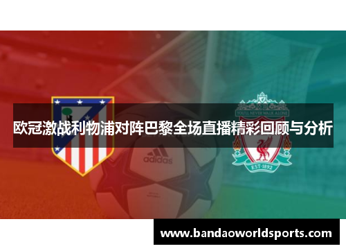 欧冠激战利物浦对阵巴黎全场直播精彩回顾与分析