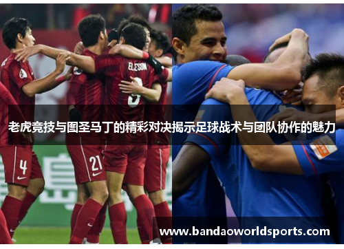 老虎竞技与图圣马丁的精彩对决揭示足球战术与团队协作的魅力