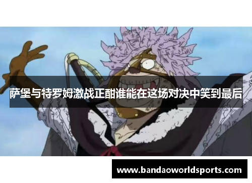 萨堡与特罗姆激战正酣谁能在这场对决中笑到最后