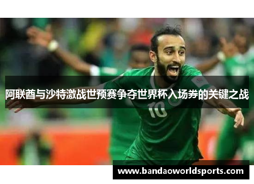 阿联酋与沙特激战世预赛争夺世界杯入场券的关键之战