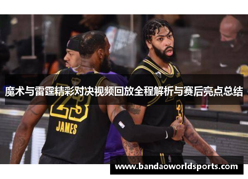 魔术与雷霆精彩对决视频回放全程解析与赛后亮点总结
