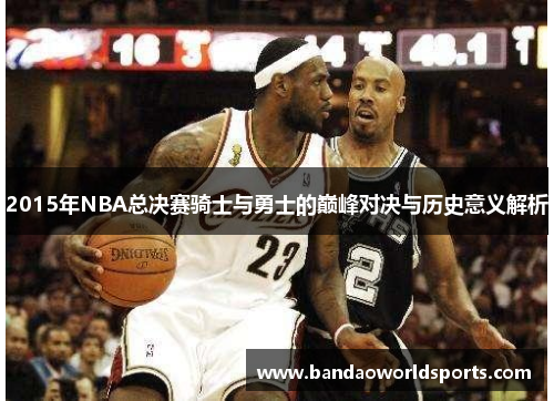 2015年NBA总决赛骑士与勇士的巅峰对决与历史意义解析